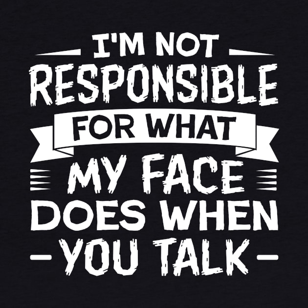 I'm Not Responsible for What My Face Does When You Talk by TheDesignDepot